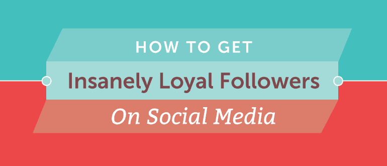 How To Get Insanely Loyal Followers On Social Media