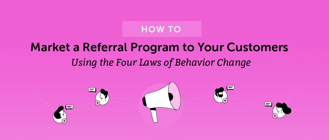 Cover Image for How to Market a Referral Program to Your Customers Using the Four Laws of Behavior Change