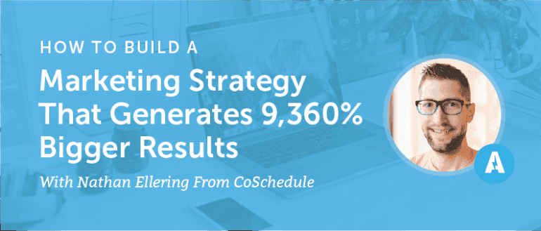 How to Build a Marketing Strategy That Generates 9,360% Bigger Results With Nathan Ellering From CoSchedule