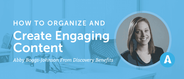 How to Organize and Create Engaging Content With Abby Boggs-Johnson from Discovery Benefits