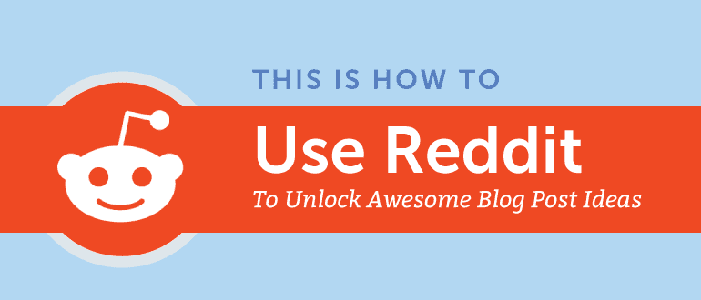 How to Use Reddit to Unlock Awesome Blog Post Ideas
