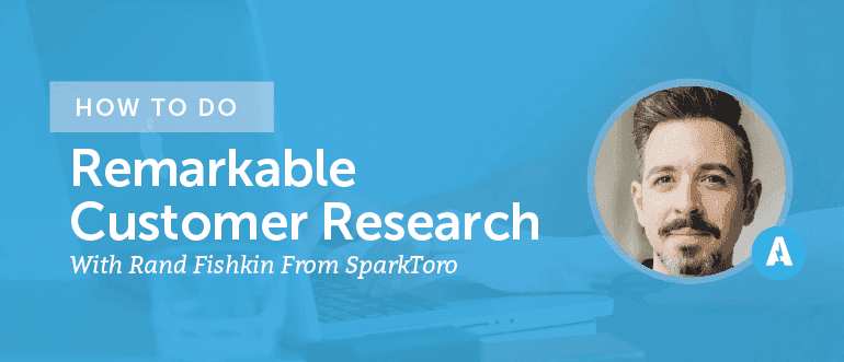 How to do Remarkable Customer Research With Rand Fishkin From SparkToro