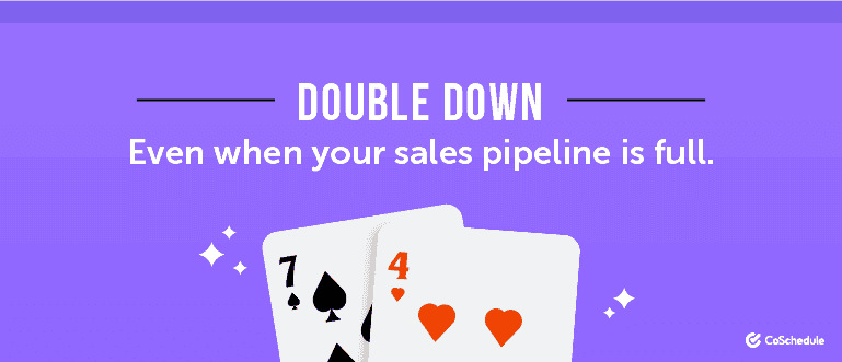 Double down, even when your sales pipeline is full.