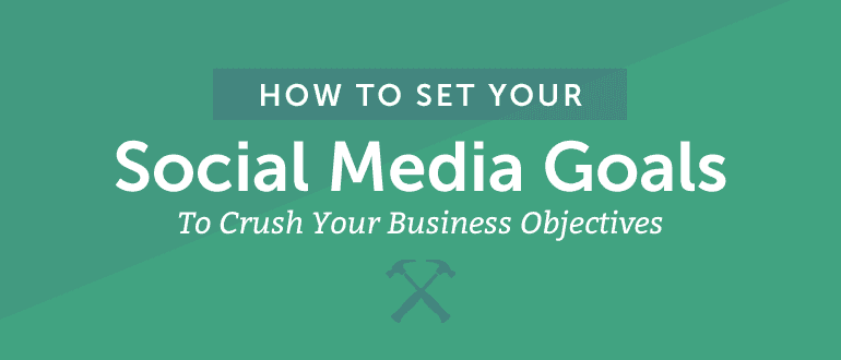 How to Set Your Social Media Goals to Crush Your Business Objectives