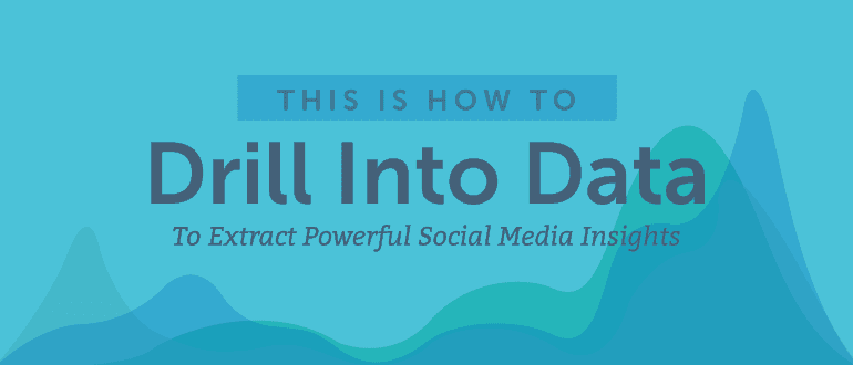 How to Drill Into Data to Extract Powerful Social Media Insights
