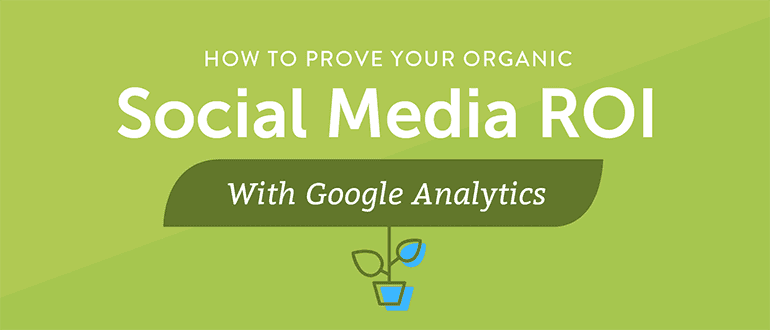 How to Prove Your Organic Social Media ROI With Google Analytics