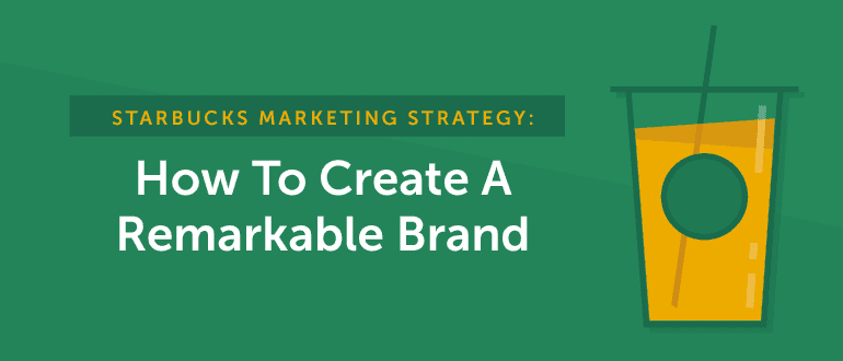 Starbucks Marketing Strategy: How to Create a Remarkable Brand