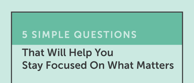 5 Simple Questions That Will Help You Stay Focused On What Matters