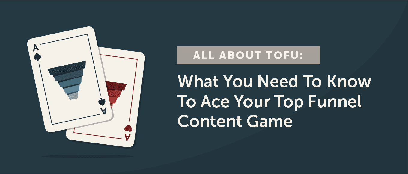 All About TOFU: What You Need to Know to Ace Your Top Funnel Content Game