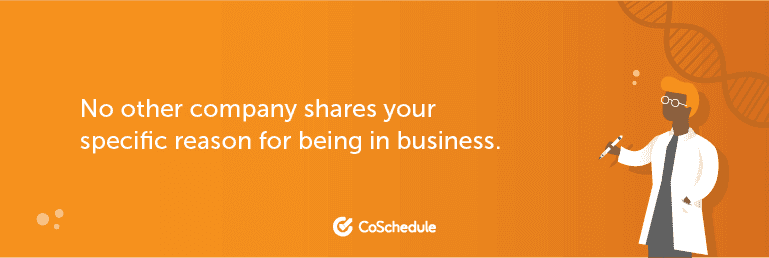 No other company shares your specific reason for being in business.
